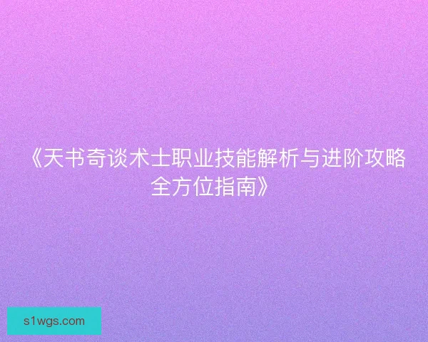 《天书奇谈术士职业技能解析与进阶攻略全方位指南》