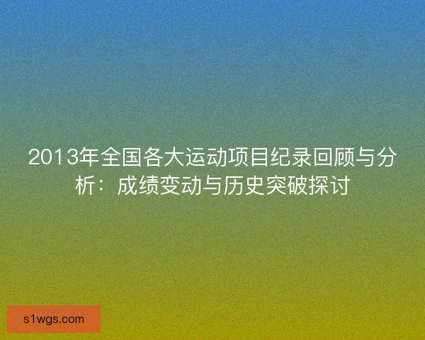 2013年全国各大运动项目纪录回顾与分析：成绩变动与历史突破探讨