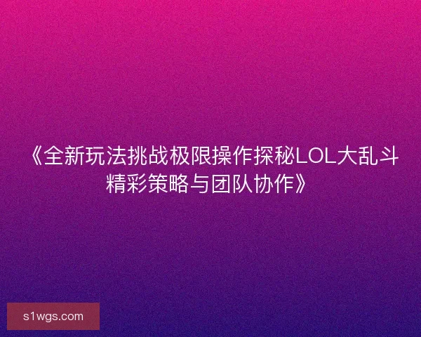 《全新玩法挑战极限操作探秘LOL大乱斗精彩策略与团队协作》