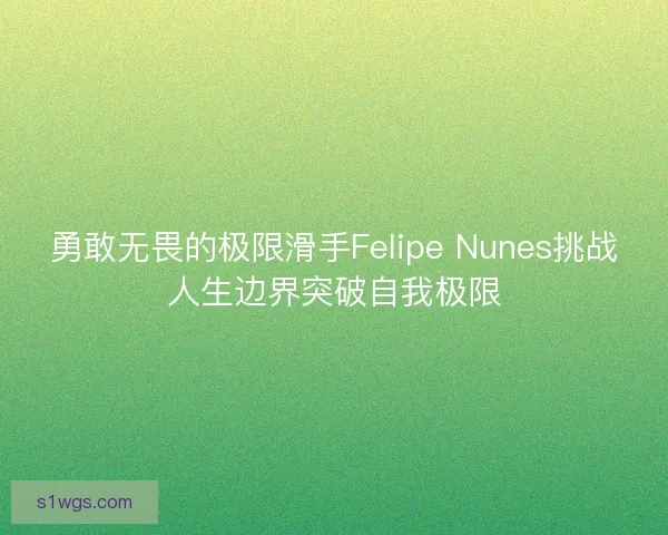 勇敢无畏的极限滑手Felipe Nunes挑战人生边界突破自我极限