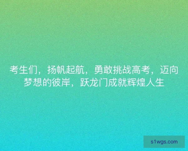 考生们，扬帆起航，勇敢挑战高考，迈向梦想的彼岸，跃龙门成就辉煌人生