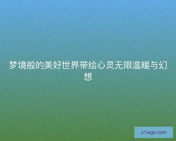 梦境般的美好世界带给心灵无限温暖与幻想