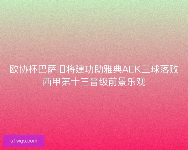 欧协杯巴萨旧将建功助雅典AEK三球落败西甲第十三晋级前景乐观 欧协杯巴萨旧将建功助雅典AEK三球落败西甲第十三晋级前景乐观