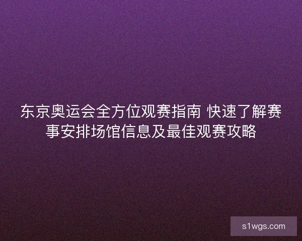 东京奥运会全方位观赛指南 快速了解赛事安排场馆信息及最佳观赛攻略 东京奥运会全方位观赛指南 快速了解赛事安排场馆信息及最佳观赛攻略