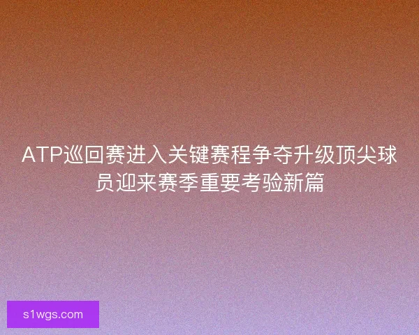 ATP巡回赛进入关键赛程争夺升级顶尖球员迎来赛季重要考验新篇